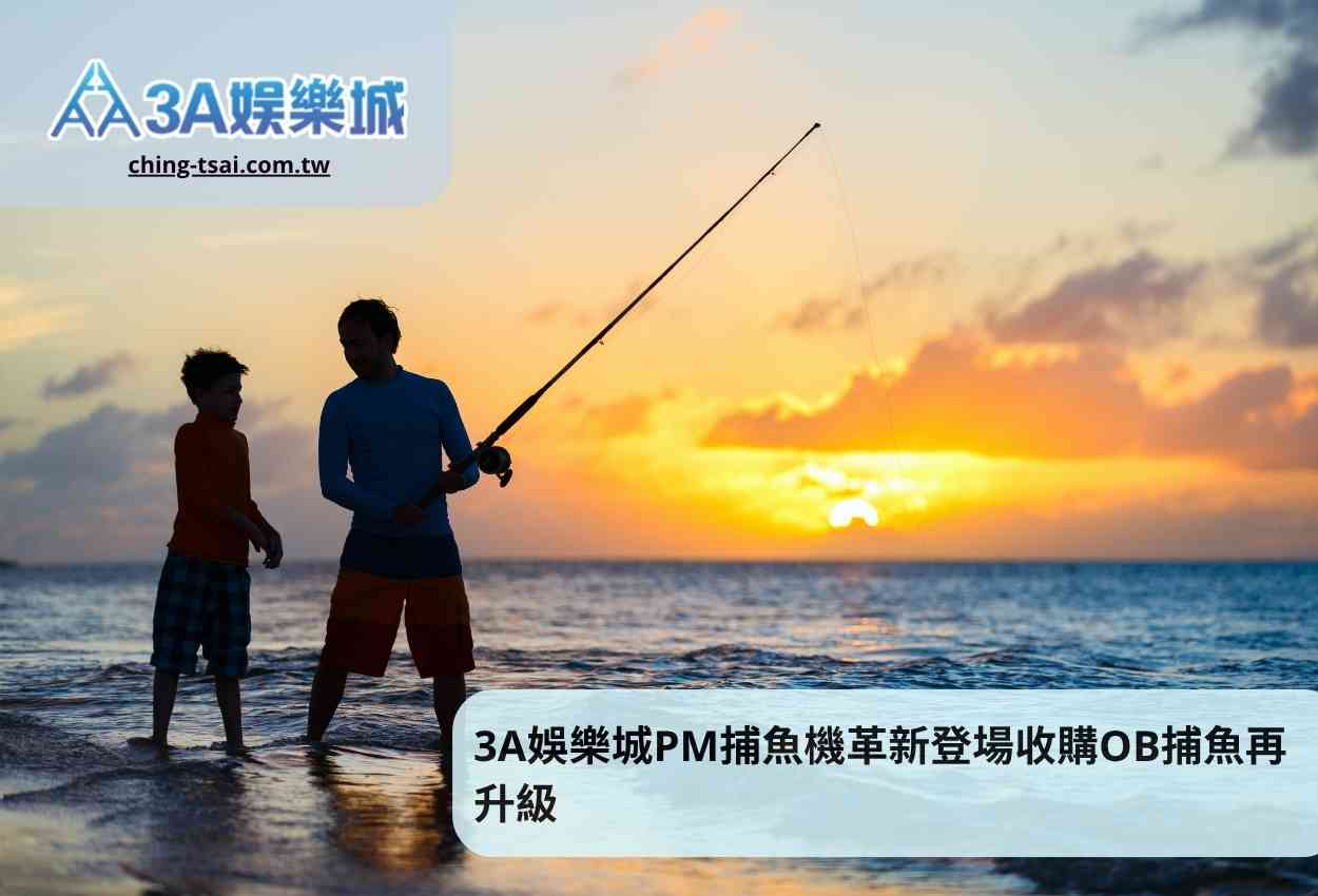 3A娛樂城PM捕魚機革新登場收購OB捕魚再升級